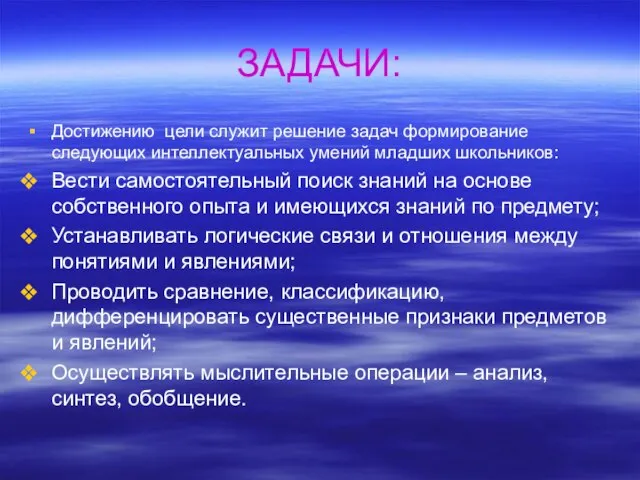 ЗАДАЧИ: Достижению цели служит решение задач формирование следующих интеллектуальных умений младших школьников: