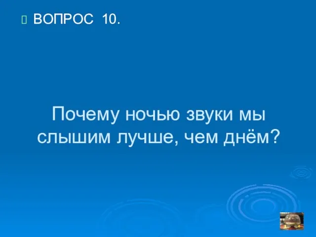 Почему ночью звуки мы слышим лучше, чем днём? ВОПРОС 10.