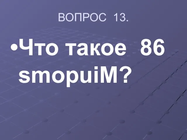 ВОПРОС 13. Что такое 86 smopuiM?