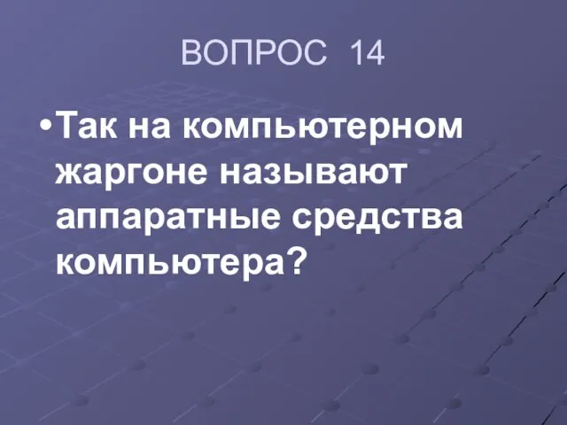 ВОПРОС 14 Так на компьютерном жаргоне называют аппаратные средства компьютера?