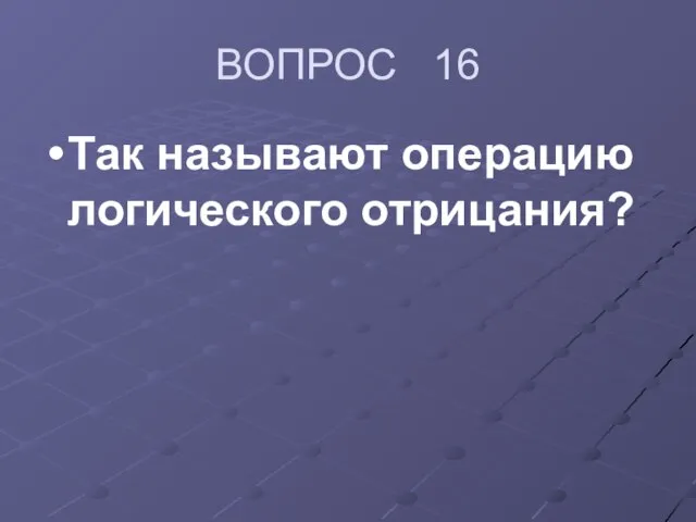 ВОПРОС 16 Так называют операцию логического отрицания?