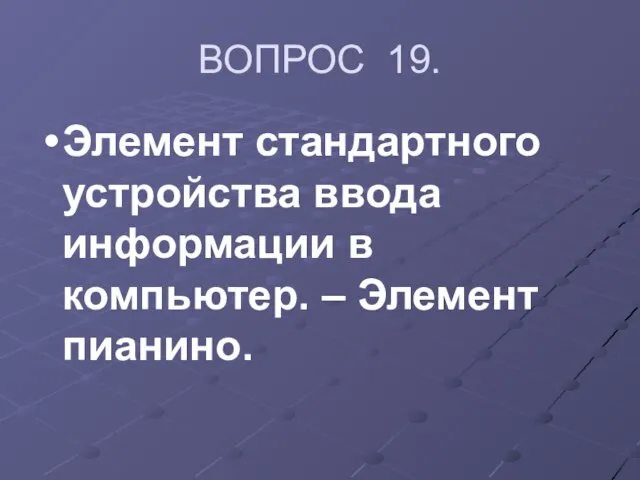 ВОПРОС 19. Элемент стандартного устройства ввода информации в компьютер. – Элемент пианино.