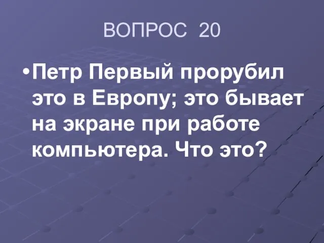 ВОПРОС 20 Петр Первый прорубил это в Европу; это бывает на экране