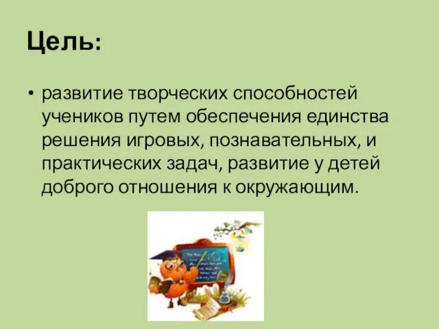 Цель: развитие творческих способностей учеников путем обеспечения единства решения игровых, познавательных, и