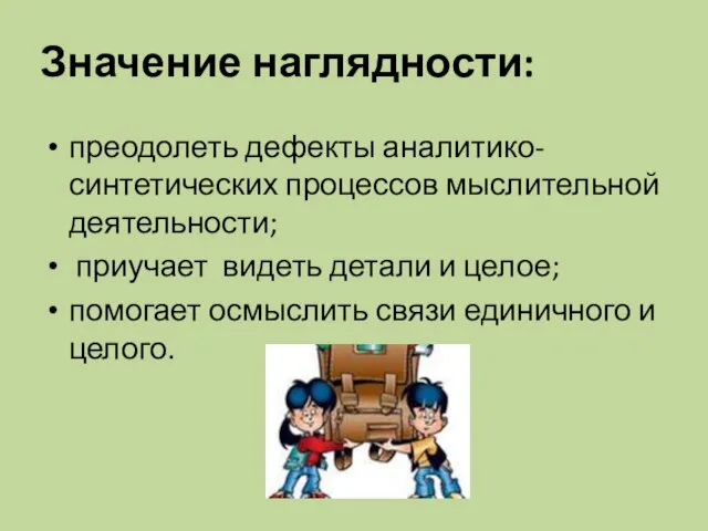 Значение наглядности: преодолеть дефекты аналитико-синтетических процессов мыслительной деятельности; приучает видеть детали и