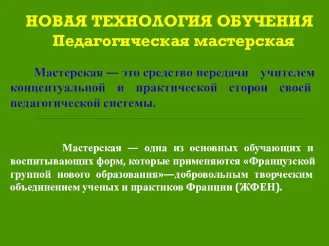 НОВАЯ ТЕХНОЛОГИЯ ОБУЧЕНИЯ Педагогическая мастерская Мастерская — это средство передачи учителем концептуальной