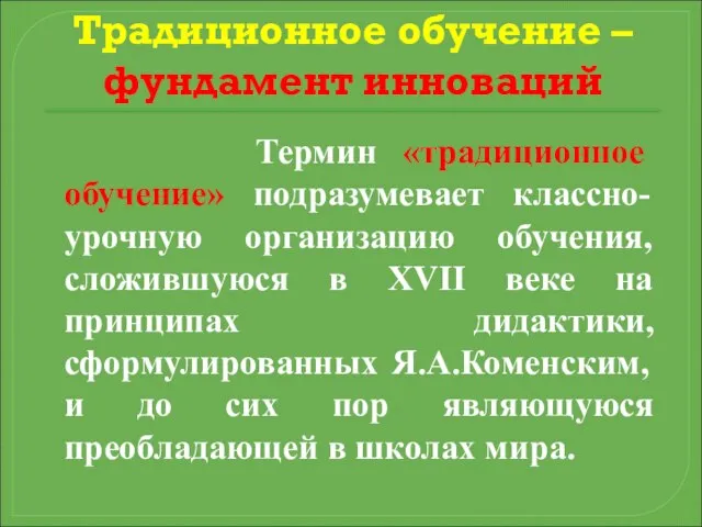 Традиционное обучение – фундамент инноваций Термин «традиционное обучение» подразумевает классно-урочную организацию обучения,