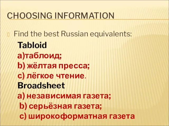 CHOOSING INFORMATION Find the best Russian equivalents: Tabloid a)таблоид; b) жёлтая пресса;