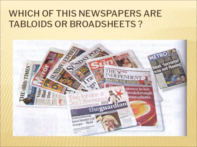 WHICH OF THIS NEWSPAPERS ARE TABLOIDS OR BROADSHEETS ?