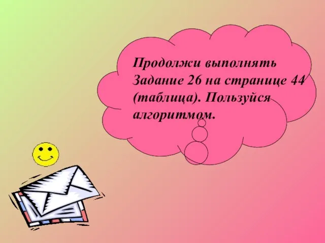 Продолжи выполнять Задание 26 на странице 44 (таблица). Пользуйся алгоритмом.