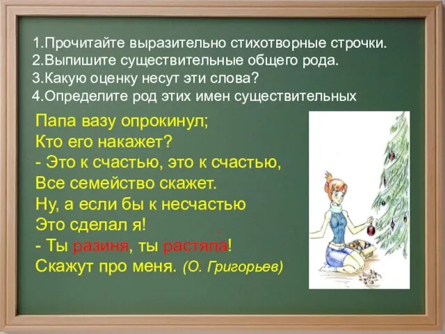 . 1.Прочитайте выразительно стихотворные строчки. 2.Выпишите существительные общего рода. 3.Какую оценку несут