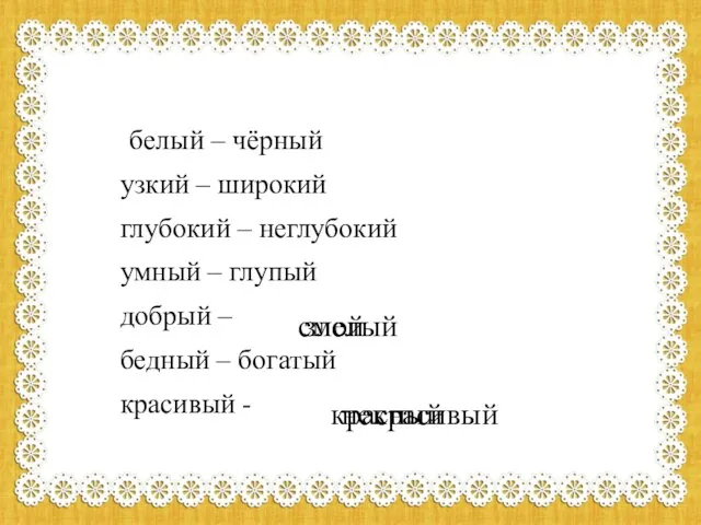 белый – чёрный узкий – широкий глубокий – неглубокий умный – глупый