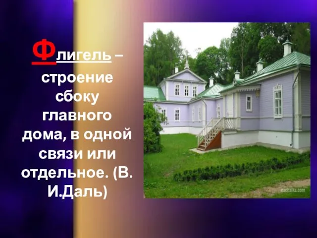 Флигель – строение сбоку главного дома, в одной связи или отдельное. (В.И.Даль)