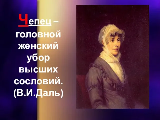 Чепец – головной женский убор высших сословий. (В.И.Даль)