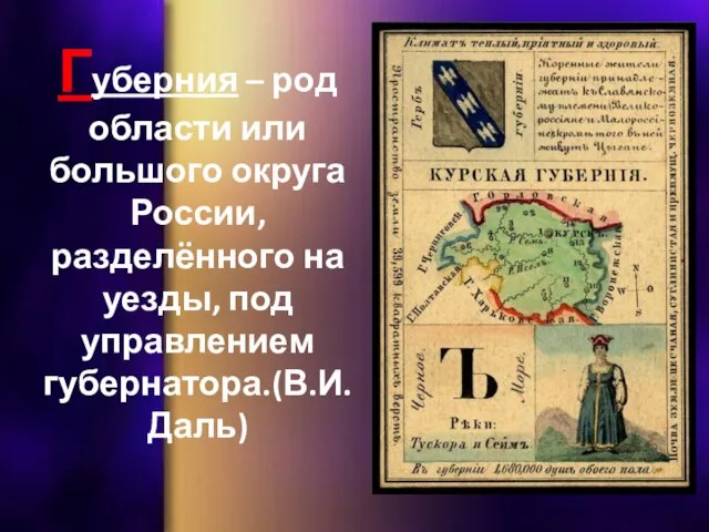 Губерния – род области или большого округа России, разделённого на уезды, под управлением губернатора.(В.И. Даль)