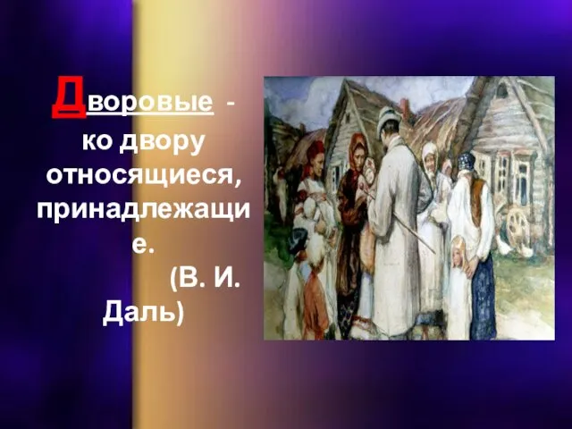 Дворовые - ко двору относящиеся, принадлежащие. (В. И. Даль)