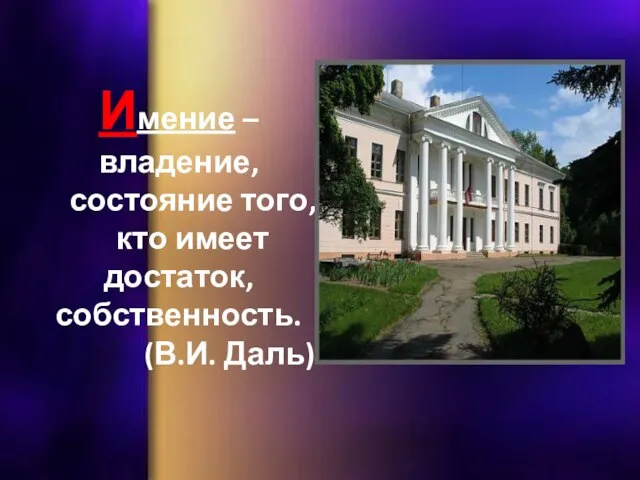 Имение – владение, состояние того, кто имеет достаток, собственность. (В.И. Даль)