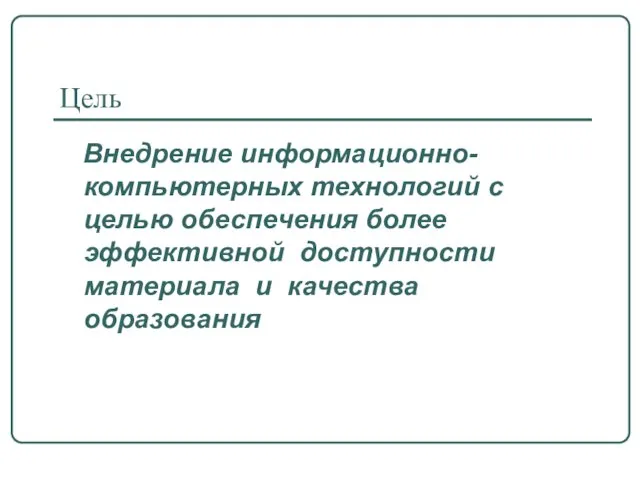 Цель Внедрение информационно-компьютерных технологий с целью обеспечения более эффективной доступности материала и качества образования