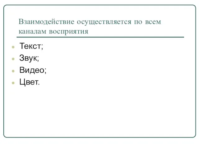 Взаимодействие осуществляется по всем каналам восприятия Текст; Звук; Видео; Цвет.