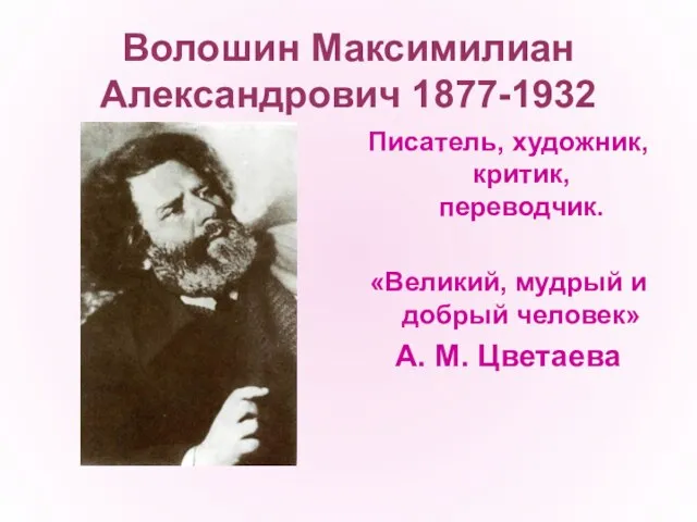 Волошин Максимилиан Александрович 1877-1932 Писатель, художник, критик, переводчик. «Великий, мудрый и добрый человек» А. М. Цветаева