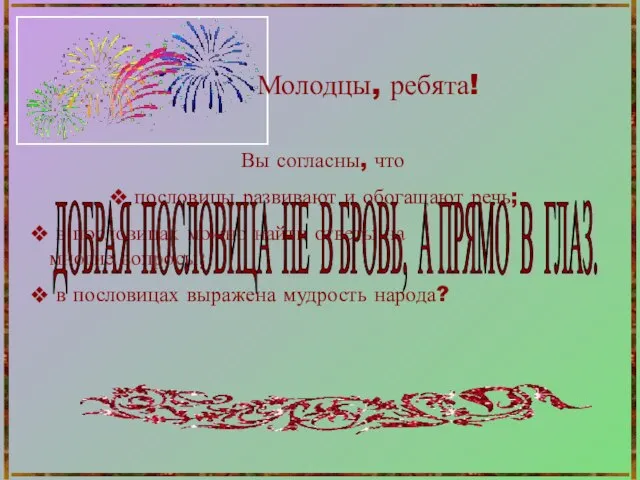 Молодцы, ребята! Вы согласны, что пословицы развивают и обогащают речь; в пословицах