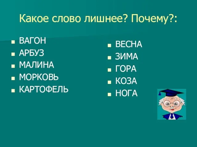 Какое слово лишнее? Почему?: ВАГОН АРБУЗ МАЛИНА МОРКОВЬ КАРТОФЕЛЬ ВЕСНА ЗИМА ГОРА КОЗА НОГА