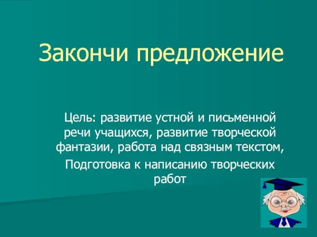 Закончи предложение Цель: развитие устной и письменной речи учащихся, развитие творческой фантазии,