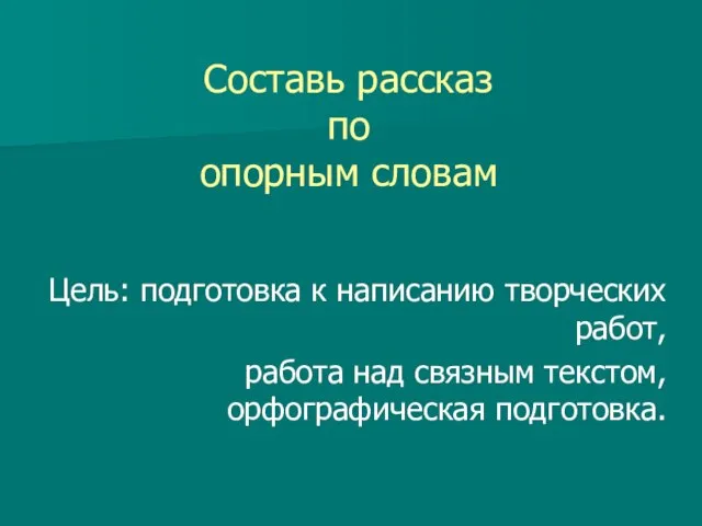 Составь рассказ по опорным словам Цель: подготовка к написанию творческих работ, работа