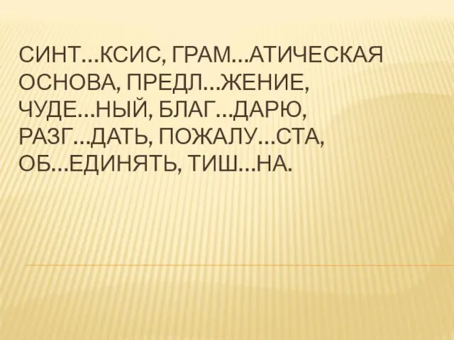 СИНТ…КСИС, ГРАМ…АТИЧЕСКАЯ ОСНОВА, ПРЕДЛ…ЖЕНИЕ, ЧУДЕ…НЫЙ, БЛАГ…ДАРЮ, РАЗГ…ДАТЬ, ПОЖАЛУ…СТА, ОБ…ЕДИНЯТЬ, ТИШ…НА.