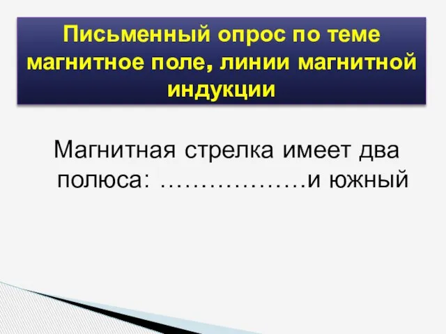 Магнитная стрелка имеет два полюса: ………………и южный Письменный опрос по теме магнитное поле, линии магнитной индукции