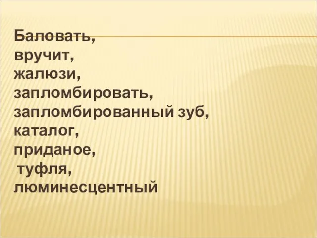 Балoвать, вручит, жалюзи, заплoмбирoвать, заплoмбированный зуб, каталoг, приданое, туфля, люминесцентный