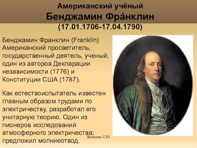 Яковлева Т.Ю. Американский учёный Бенджамин Фрáнклин (17.01.1706-17.04.1790) Бенджамин Франклин (Franklin) Американский просветитель,