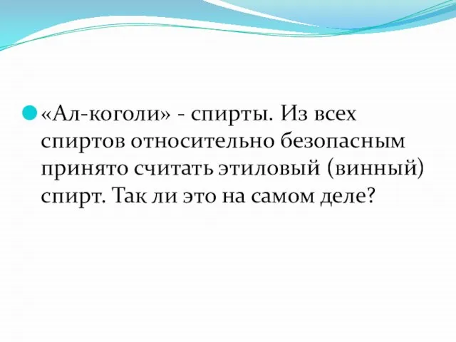 «Ал-коголи» - спирты. Из всех спиртов относительно безопасным принято считать этиловый (винный)