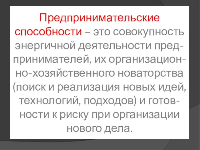 Предпринимательские способности – это совокупность энергичной деятельности пред-принимателей, их организацион-но-хозяйственного новаторства (поиск