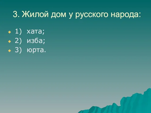 3. Жилой дом у русского народа: 1) хата; 2) изба; 3) юрта.