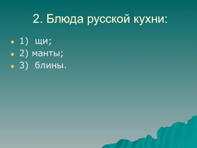 2. Блюда русской кухни: 1) щи; 2) манты; 3) блины.