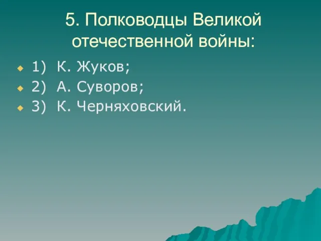 5. Полководцы Великой отечественной войны: 1) К. Жуков; 2) А. Суворов; 3) К. Черняховский.