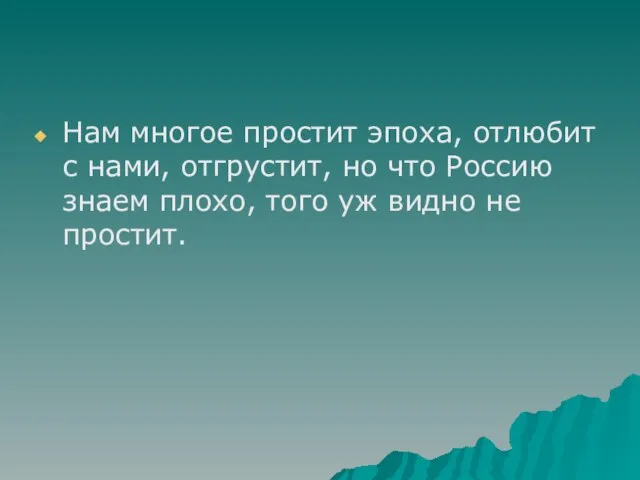 Нам многое простит эпоха, отлюбит с нами, отгрустит, но что Россию знаем