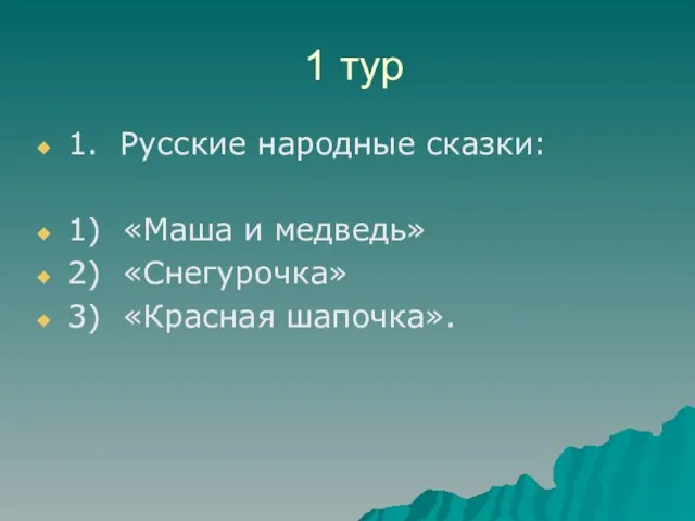 1 тур 1. Русские народные сказки: 1) «Маша и медведь» 2) «Снегурочка» 3) «Красная шапочка».