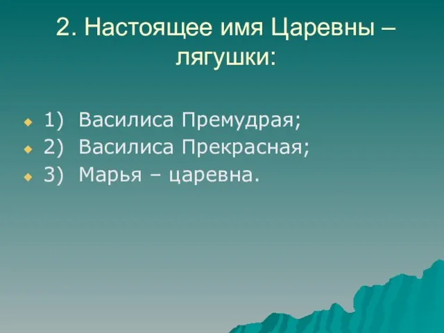 2. Настоящее имя Царевны – лягушки: 1) Василиса Премудрая; 2) Василиса Прекрасная; 3) Марья – царевна.