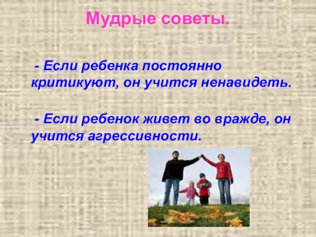 Мудрые советы. - Если ребенка постоянно критикуют, он учится ненавидеть. - Если