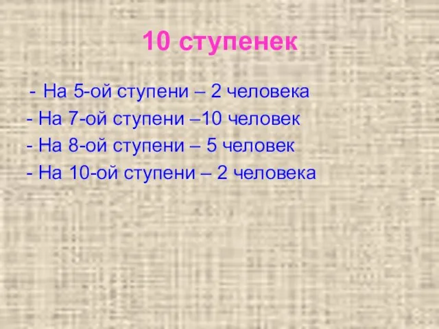 10 ступенек На 5-ой ступени – 2 человека - На 7-ой ступени