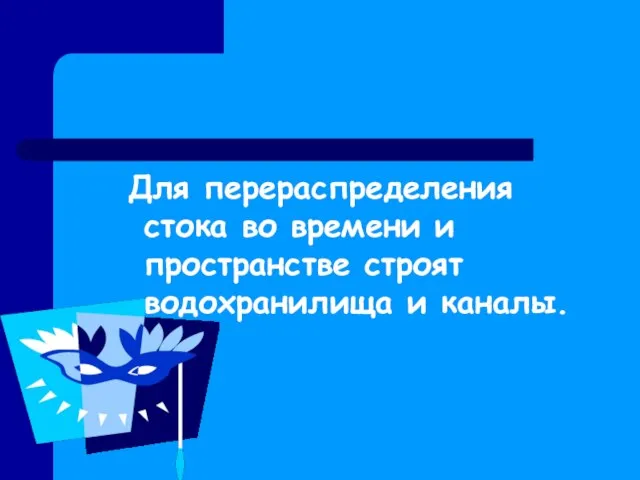 Для перераспределения стока во времени и пространстве строят водохранилища и каналы.