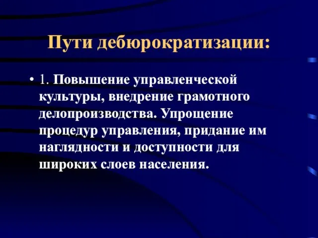 Пути дебюрократизации: 1. Повышение управленческой культуры, внедрение грамотного делопроизводства. Упрощение процедур управления,