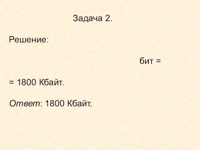 Задача 2. Решение: бит = = 1800 Кбайт. Ответ: 1800 Кбайт.