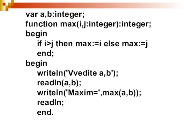 var а,b:integer; function max(i,j:integer):integer; begin if i>j then max:=i else max:=j end;