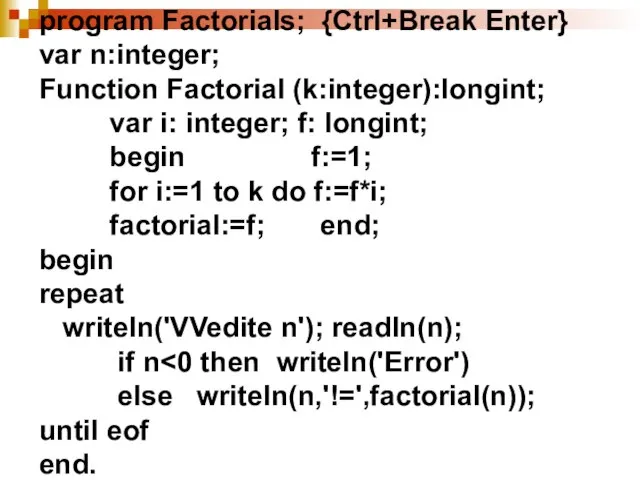 program Factorials; {Ctrl+Break Enter} var n:integer; Function Factorial (k:integer):longint; var i: integer;