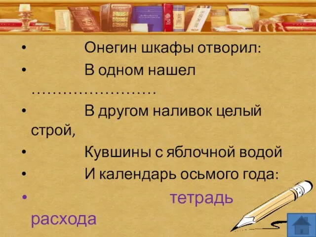 Онегин шкафы отворил: В одном нашел …………………… В другом наливок целый строй,