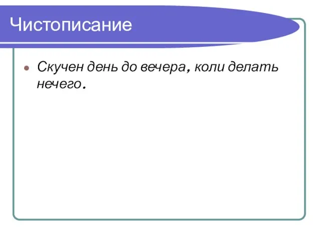 Чистописание Скучен день до вечера, коли делать нечего.