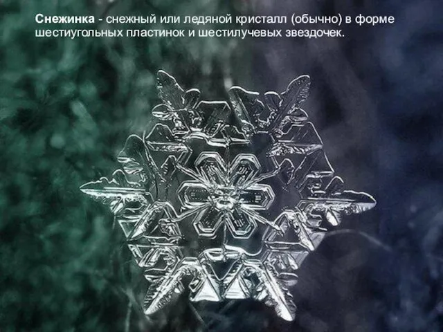 Снежинка - снежный или ледяной кристалл (обычно) в форме шестиугольных пластинок и шестилучевых звездочек.